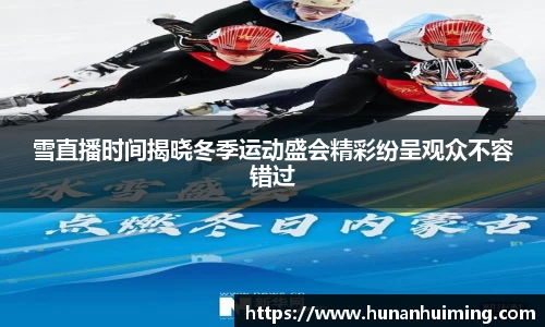 雪直播时间揭晓冬季运动盛会精彩纷呈观众不容错过