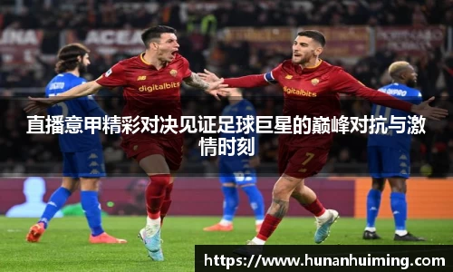 直播意甲精彩对决见证足球巨星的巅峰对抗与激情时刻