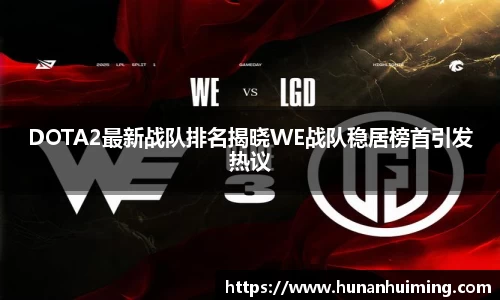 DOTA2最新战队排名揭晓WE战队稳居榜首引发热议