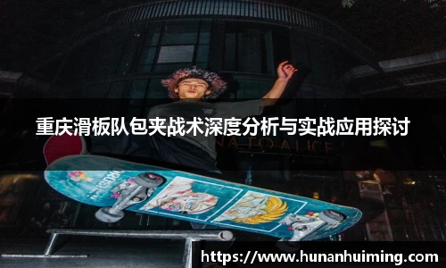 重庆滑板队包夹战术深度分析与实战应用探讨
