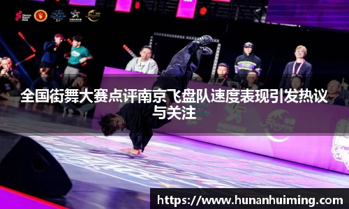 全国街舞大赛点评南京飞盘队速度表现引发热议与关注