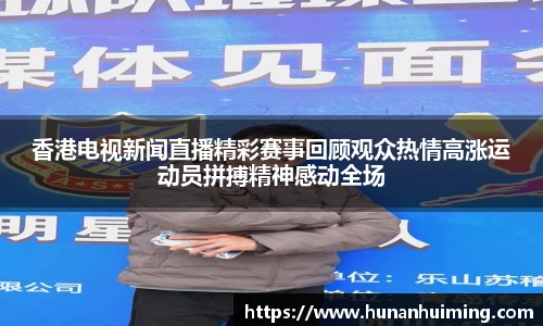 香港电视新闻直播精彩赛事回顾观众热情高涨运动员拼搏精神感动全场