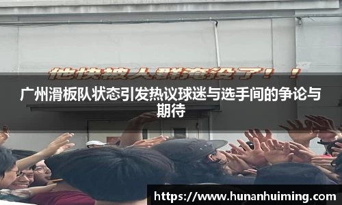 广州滑板队状态引发热议球迷与选手间的争论与期待