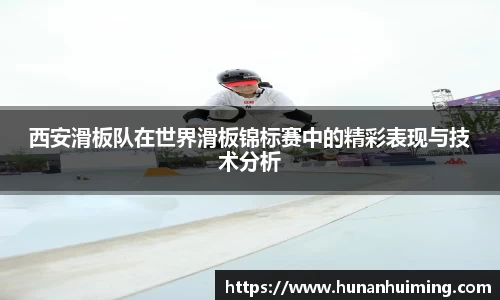 西安滑板队在世界滑板锦标赛中的精彩表现与技术分析
