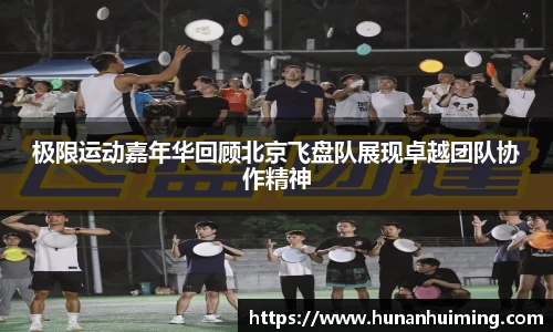 极限运动嘉年华回顾北京飞盘队展现卓越团队协作精神