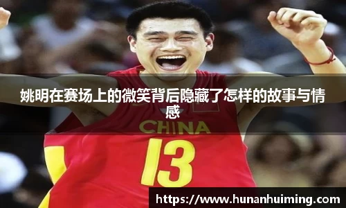 姚明在赛场上的微笑背后隐藏了怎样的故事与情感