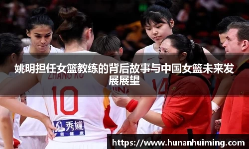 姚明担任女篮教练的背后故事与中国女篮未来发展展望
