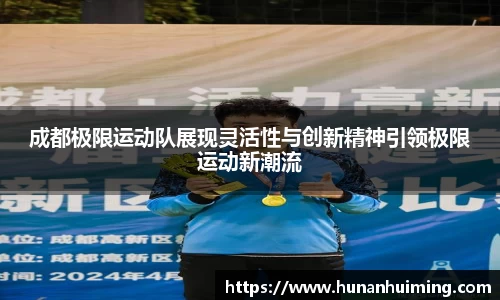 成都极限运动队展现灵活性与创新精神引领极限运动新潮流