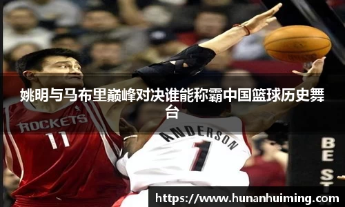 姚明与马布里巅峰对决谁能称霸中国篮球历史舞台