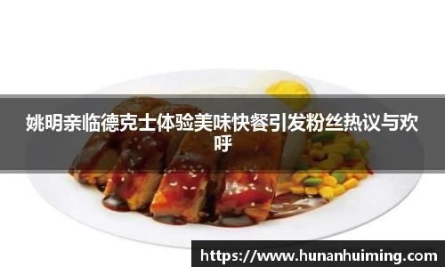 姚明亲临德克士体验美味快餐引发粉丝热议与欢呼