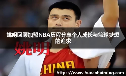姚明回顾加盟NBA历程分享个人成长与篮球梦想的追求