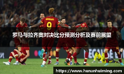 罗马与拉齐奥对决比分预测分析及赛前展望