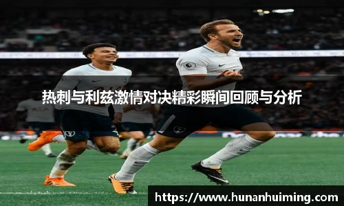 热刺与利兹激情对决精彩瞬间回顾与分析