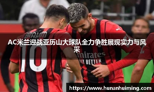 AC米兰迎战亚历山大球队全力争胜展现实力与风采