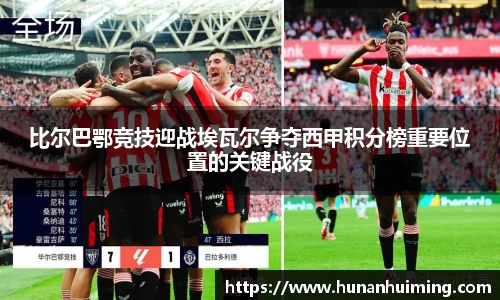 比尔巴鄂竞技迎战埃瓦尔争夺西甲积分榜重要位置的关键战役
