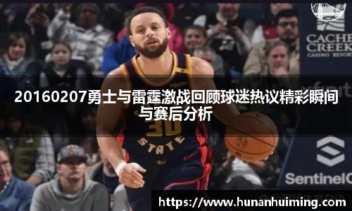 20160207勇士与雷霆激战回顾球迷热议精彩瞬间与赛后分析