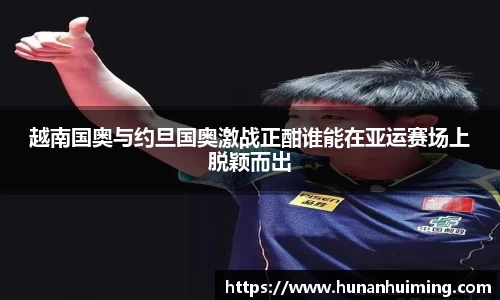 越南国奥与约旦国奥激战正酣谁能在亚运赛场上脱颖而出