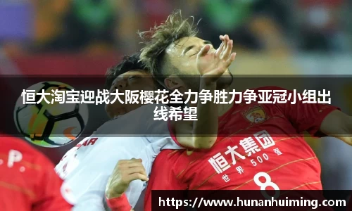 恒大淘宝迎战大阪樱花全力争胜力争亚冠小组出线希望