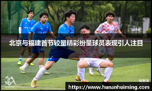 北京与福建首节较量精彩纷呈球员表现引人注目
