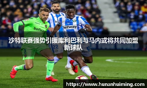沙特联赛强势引援库利巴利与马内或将共同加盟新球队