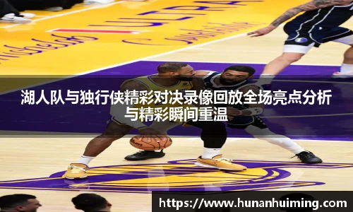 湖人队与独行侠精彩对决录像回放全场亮点分析与精彩瞬间重温