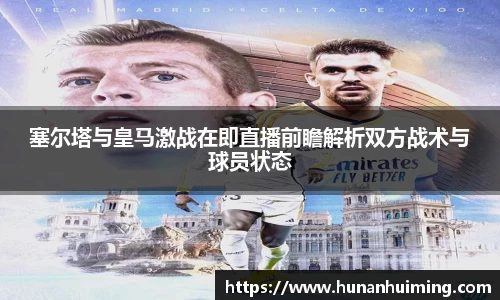 塞尔塔与皇马激战在即直播前瞻解析双方战术与球员状态