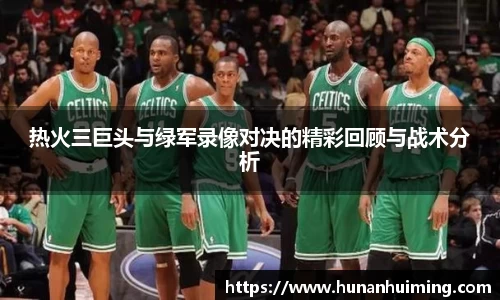 热火三巨头与绿军录像对决的精彩回顾与战术分析