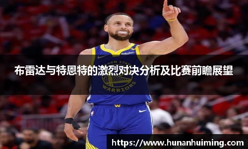 布雷达与特恩特的激烈对决分析及比赛前瞻展望