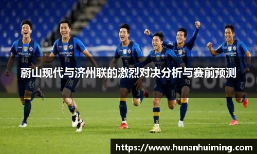 蔚山现代与济州联的激烈对决分析与赛前预测
