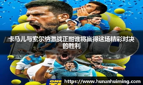 卡马儿与索尔纳激战正酣谁将赢得这场精彩对决的胜利