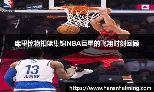 库里惊艳扣篮集锦NBA巨星的飞翔时刻回顾