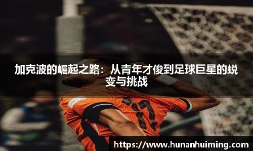 加克波的崛起之路：从青年才俊到足球巨星的蜕变与挑战