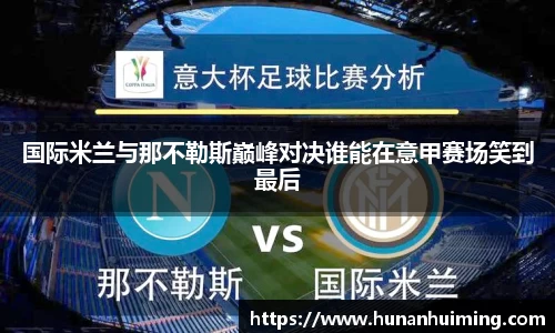 国际米兰与那不勒斯巅峰对决谁能在意甲赛场笑到最后