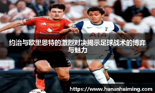约治与欧里恩特的激烈对决揭示足球战术的博弈与魅力