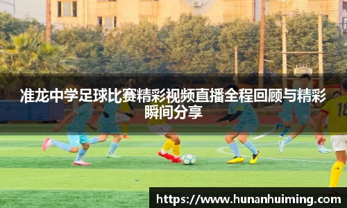 准龙中学足球比赛精彩视频直播全程回顾与精彩瞬间分享