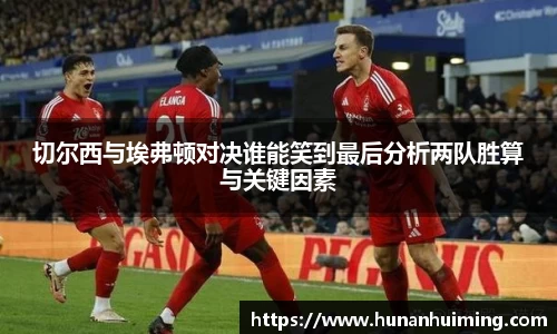 切尔西与埃弗顿对决谁能笑到最后分析两队胜算与关键因素