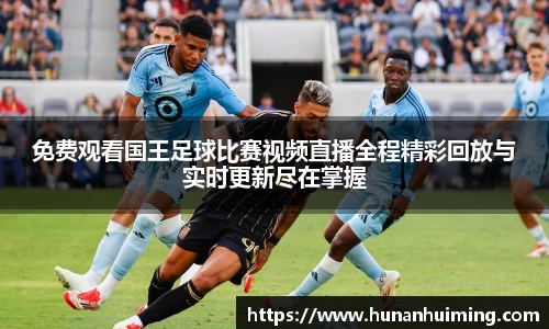 免费观看国王足球比赛视频直播全程精彩回放与实时更新尽在掌握