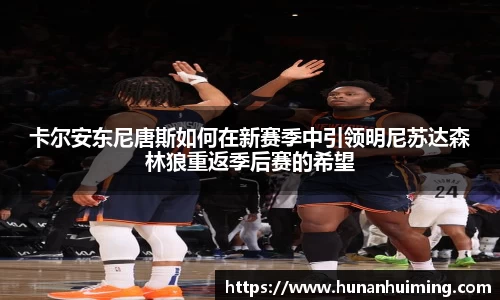 卡尔安东尼唐斯如何在新赛季中引领明尼苏达森林狼重返季后赛的希望