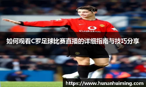 如何观看C罗足球比赛直播的详细指南与技巧分享