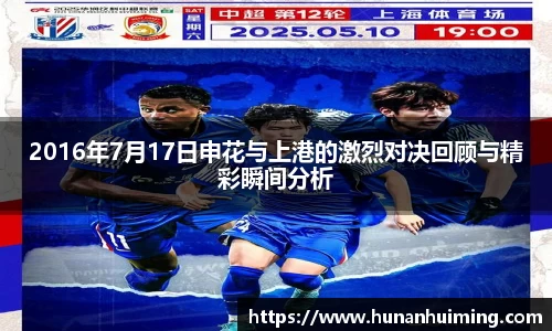 2016年7月17日申花与上港的激烈对决回顾与精彩瞬间分析