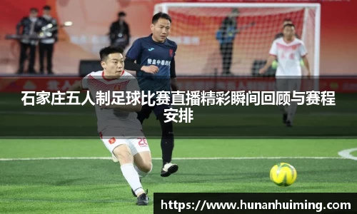 石家庄五人制足球比赛直播精彩瞬间回顾与赛程安排